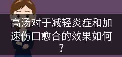 高汤对于减轻炎症和加速伤口愈合的效果如何？